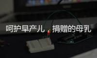 呵护早产儿
，捐赠的母乳比药更珍贵