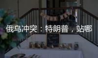 俄乌冲突�：特朗普，站哪边？