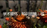 学术碰杯
，知识微醺	：城市公共空间创意拓展