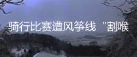 骑行比赛遭风筝线“割喉”，主办方能否免责