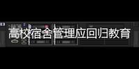 高校宿舍管理应回归教育本位丨议教